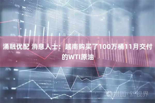涌融优配 消息人士：越南购买了100万桶11月交付的WTI原油