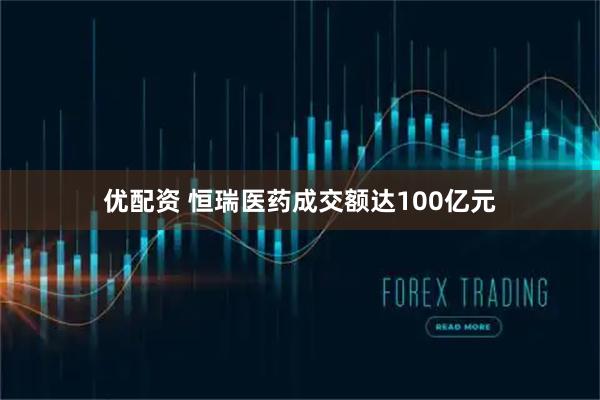 优配资 恒瑞医药成交额达100亿元