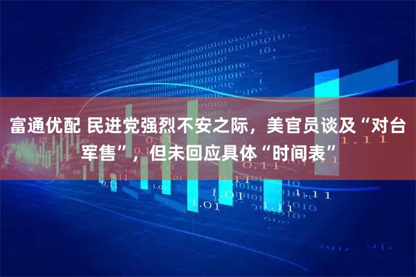 富通优配 民进党强烈不安之际,美官员谈及“对台军售”,但未回应具体“时间表”